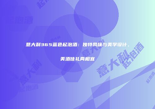 意大利365蓝色起泡酒：独特风味与美学设计，美酒佳礼两相宜