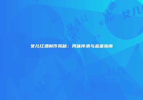 女儿红酒制作揭秘：风味传承与品鉴指南