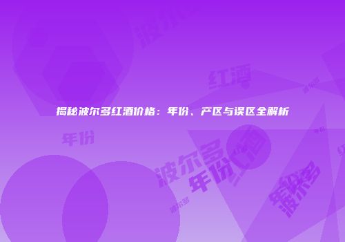 揭秘波尔多红酒价格：年份、产区与误区全解析