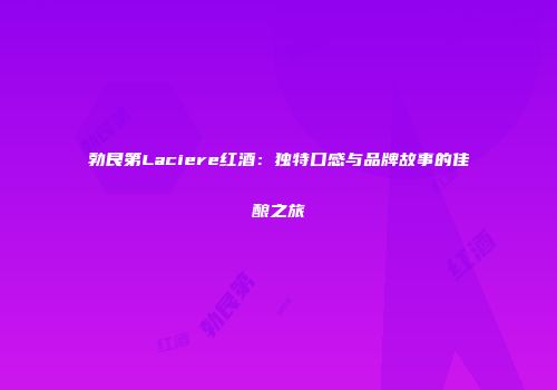 勃艮第Laciere红酒：独特口感与品牌故事的佳酿之旅