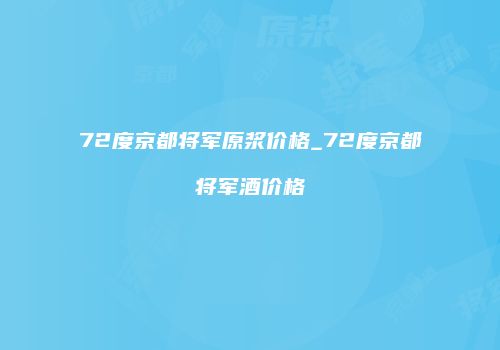 72度京都将军原浆价格_72度京都将军酒价格