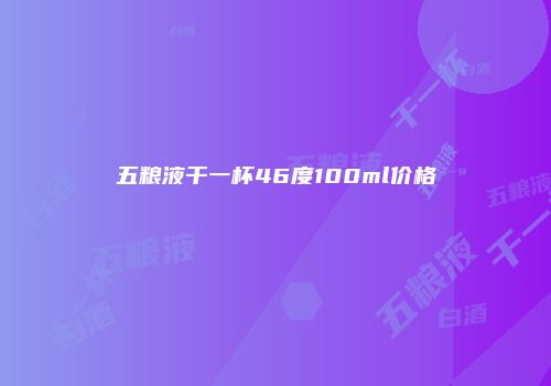 五粮液干一杯46度100ml价格