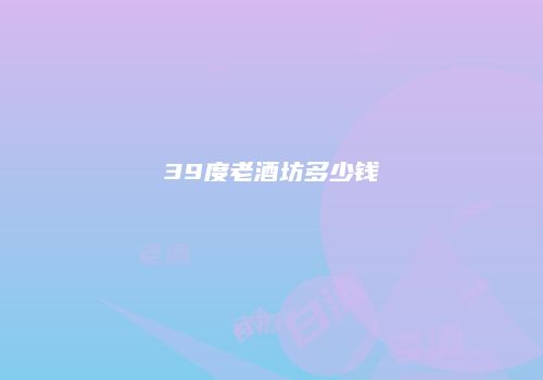 39度老酒坊多少钱