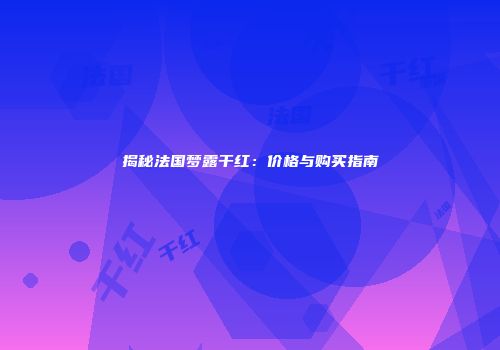 揭秘法国梦露干红：价格与购买指南