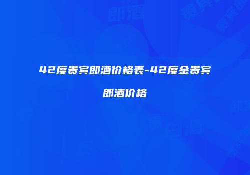 42度贵宾郎酒价格表-42度金贵宾郎酒价格