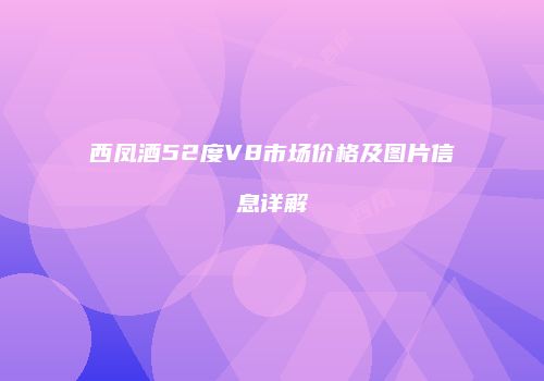 西凤酒52度V8市场价格及图片信息详解