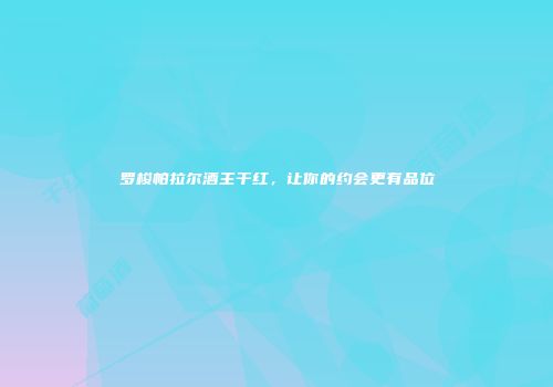 罗梭帕拉尔酒主干红，让你的约会更有品位