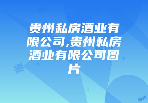 贵州私房酒业有限公司,贵州私房酒业有限公司图片