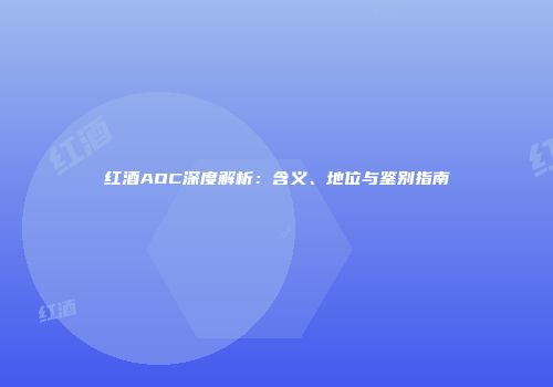 红酒AOC深度解析：含义、地位与鉴别指南