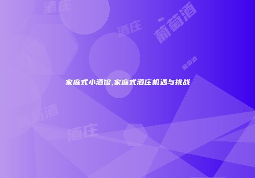 家庭式小酒馆,家庭式酒庄机遇与挑战