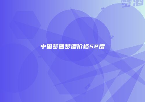 中国梦圆梦酒价格52度