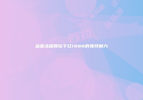品鉴法国西拉干红1988的独特魅力