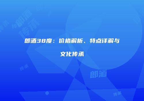 郎酒38度：价格解析、特点详解与文化传承