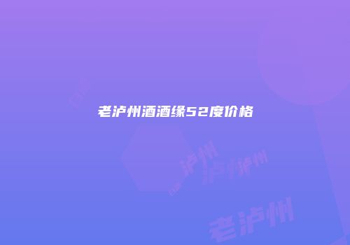 老泸州酒酒缘52度价格