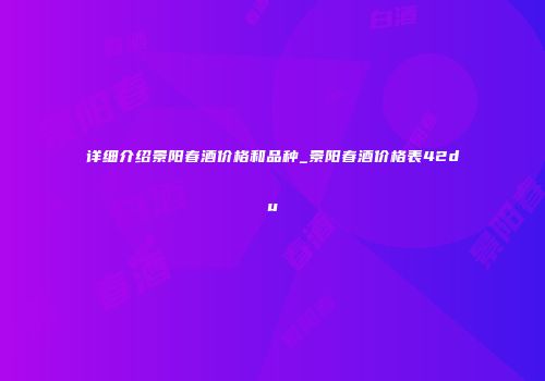 详细介绍景阳春酒价格和品种_景阳春酒价格表42du
