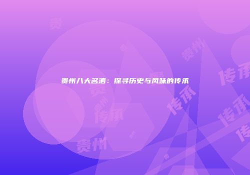 贵州八大名酒：探寻历史与风味的传承