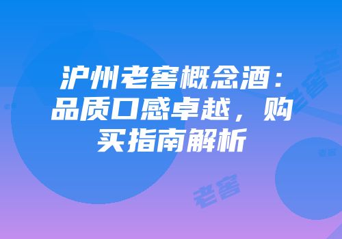 沪州老窖概念酒：品质口感卓越，购买指南解析