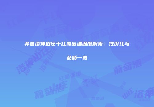 奔富洛神山庄干红葡萄酒深度解析：性价比与品质一览