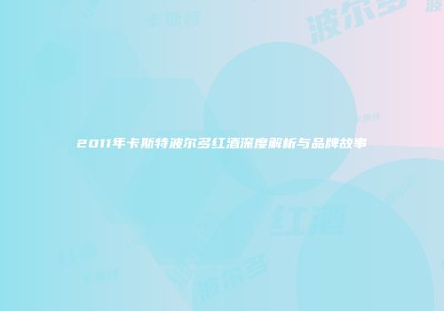 2011年卡斯特波尔多红酒深度解析与品牌故事