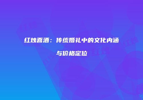 红烛喜酒：传统婚礼中的文化内涵与价格定位