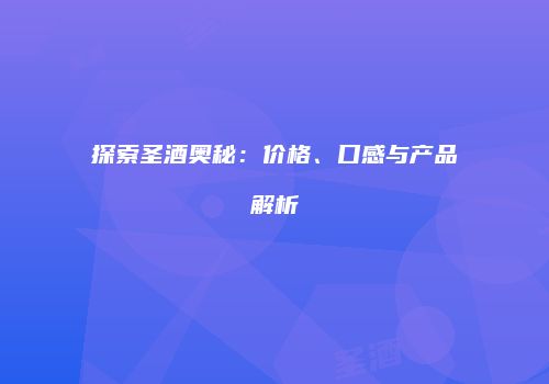 探索圣酒奥秘：价格、口感与产品解析