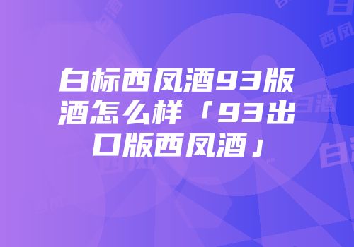 白标西凤酒93版酒怎么样「93出口版西凤酒」
