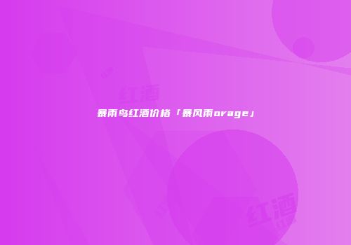 暴雨鸟红酒价格「暴风雨orage」