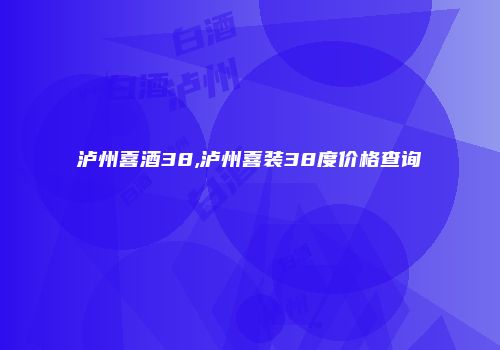 泸州喜酒38,泸州喜装38度价格查询