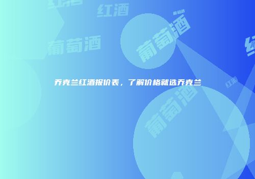 乔克兰红酒报价表，了解价格就选乔克兰