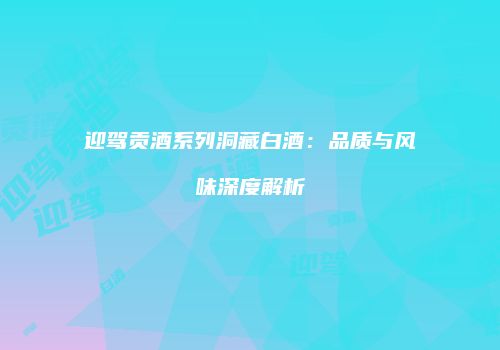 迎驾贡酒系列洞藏白酒：品质与风味深度解析