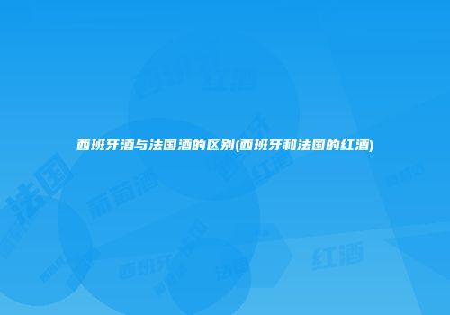 西班牙酒与法国酒的区别(西班牙和法国的红酒)