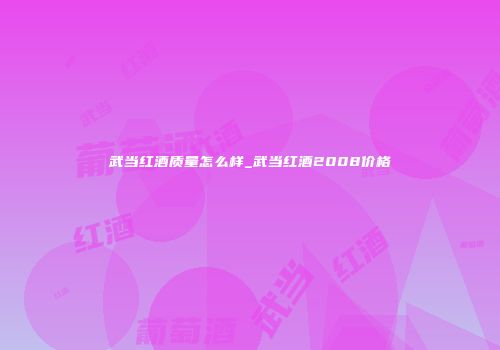 武当红酒质量怎么样_武当红酒2008价格