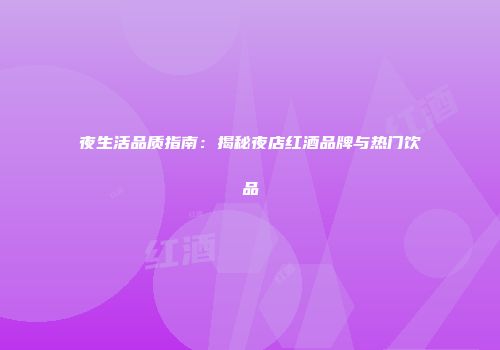 夜生活品质指南：揭秘夜店红酒品牌与热门饮品