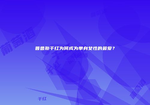 普鲁斯干红为何成为单身女性的最爱？