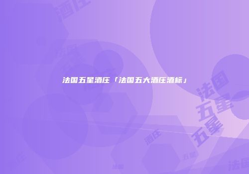 法国五星酒庄「法国五大酒庄酒标」