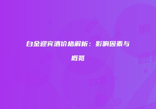 白金迎宾酒价格解析：影响因素与概览