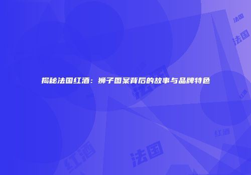 揭秘法国红酒：狮子图案背后的故事与品牌特色