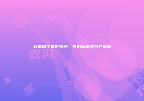 双沟珍宝坊系列酒：价格解析与特色详解