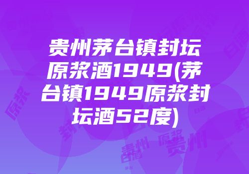 贵州茅台镇封坛原浆酒1949(茅台镇1949原浆封坛酒52度)