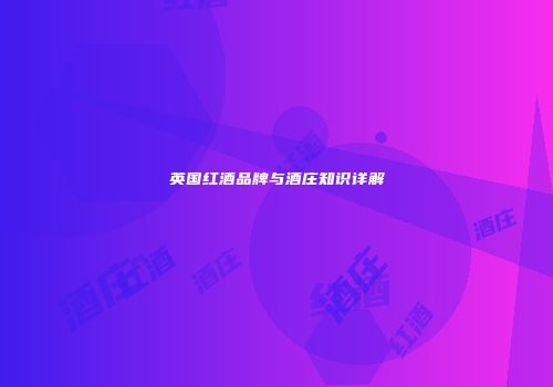 英国红酒品牌与酒庄知识详解