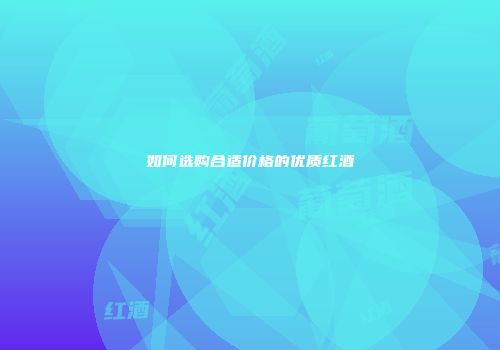 如何选购合适价格的优质红酒