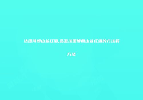 法国博朗山谷红酒,品鉴法国博朗山谷红酒的方法和方法