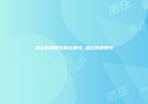酒庄的重要性和必要性_酒庄的重要性
