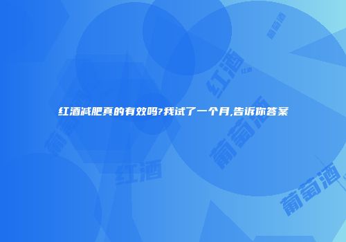 红酒减肥真的有效吗?我试了一个月,告诉你答案