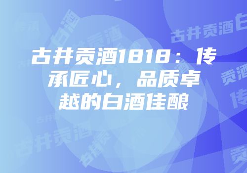 古井贡酒1818：传承匠心，品质卓越的白酒佳酿