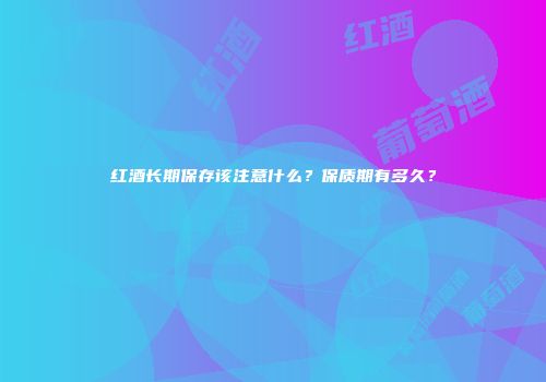 红酒长期保存该注意什么？保质期有多久？