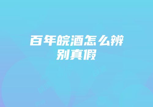 百年皖酒怎么辨别真假