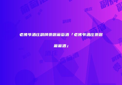 老佛爷酒庄副牌贵腐葡萄酒「老佛爷酒庄贵腐葡葡酒」