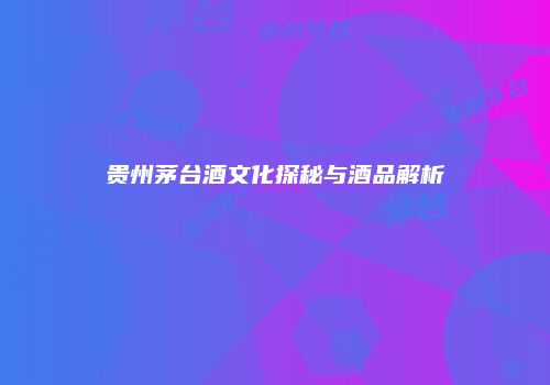贵州茅台酒文化探秘与酒品解析