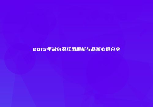 2015年波尔多红酒解析与品鉴心得分享